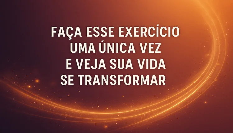 Exercício Para Transformar Sua Vida Imediatamente.