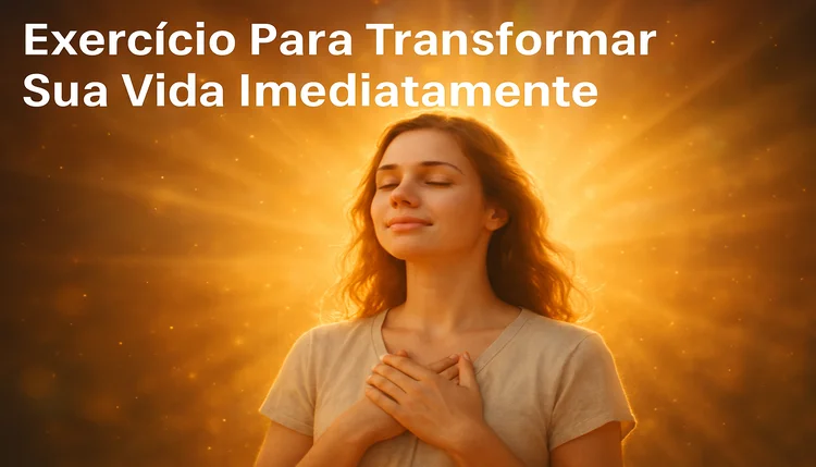 Exercício Para Transformar Sua Vida Imediatamente: Alinhe Sua Vibração e Sinta a Diferença no Mesmo Dia ✨